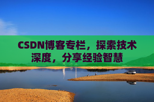 CSDN博客专栏，探索技术深度，分享经验智慧